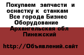 Покупаем  запчасти  и оснастку к  станкам. - Все города Бизнес » Оборудование   . Архангельская обл.,Пинежский 